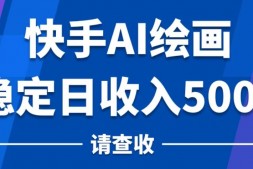 Ai0016 快手AI绘画项目,稳定日收入500+,保姆级教学