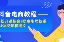 WZ5166 抖音电商教程:0粉开通橱窗/提高账号权重/AI做视频和图文