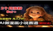 WZ5189 2个月涨粉8w,新玩法AI做漫画小说赛道,操作简单可批量制作,新手小白