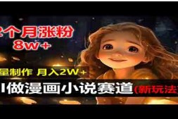 WZ5189 2个月涨粉8w,新玩法AI做漫画小说赛道,操作简单可批量制作,新手小白