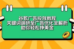 ZX0036 谷歌广告投放教程:关键词调研至广告优化全解析,助你轻松挣美金