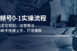 WZ5200 视频号0-1实战流程,包括定位规划、运营算法,助力新手快速上手,打造爆款