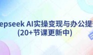 Ai0020 deepseek AI实操变现与办公提效(20+节课更新中)