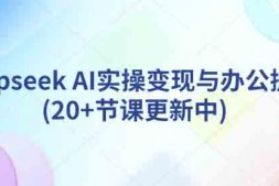 Ai0020 deepseek AI实操变现与办公提效(20+节课更新中)
